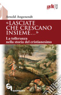 «Lasciate che crescano insieme...». La tolleranza nella storia del cristianesimo libro di Angenendt Arnold