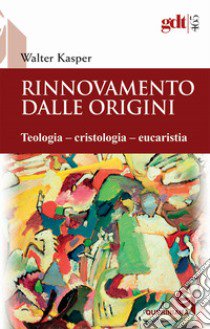 Rinnovamento dalle origini. Teologia-cristologia-eucaristia libro di Kasper Walter