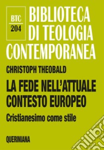 La fede nell'attuale contesto europeo. Cristianesimo come stile libro di Theobald Christoph