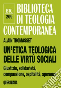 Un'etica teologica delle virtù sociali. Giustizia, solidarietà, compassione, ospitalità, speranza libro di Thomasset Alain