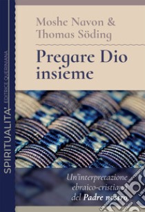 Pregare Dio insieme. Un'interpretazione ebraico-cristiana del Padre nostro libro di Navon Moshe; Söding Thomas