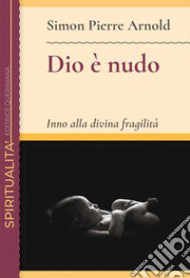 Dio è nudo. Inno alla divina fragilità libro di Arnold Simon Pierre