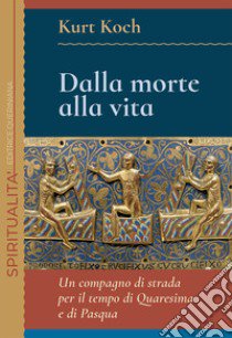 Dalla morte alla vita. Un compagno di strada per il tempo di Quaresima e di Pasqua libro di Koch Kurt