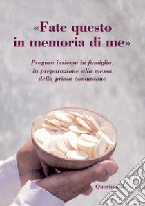 «Fate questo in memoria di me». Pregare insieme in famiglia, in preparazione alla messa della prima comunione libro di FOC (cur.)