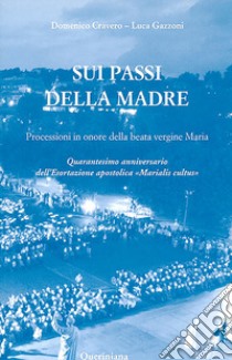 Sui passi della madre. Processioni in onore della beata Vergine Maria. Quarantesimo anniversario dell'esortazione apostolica «Marialis Cultus» libro di Cravero Domenico; Gazzoni Luca