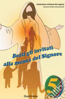 Beati gli invitati alla mensa del Signore. Quaderno attivo dei ragazzi. Vol. 5: Itinerari di tipo catecumenale. Elezione ai sacramenti. Terzo tempo libro