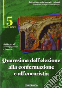 Quaresima dell'elezione alla confermazione e all'eucaristia. Guida per gli accompagnatori e i genitori. Vol. 5 libro di Diocesi di Cremona (cur.)