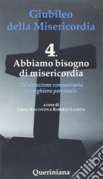 Giubileo della Misericordia. Vol. 4: Abbiamo bisogno di Misericordia libro di Biscontin Chino; Laurita Roberto