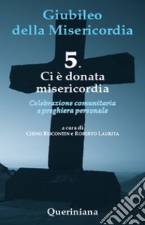 Giubileo della misericordia. Vol. 5: Ci è donata misericordia libro di Biscontin Chino; Laurita Roberto