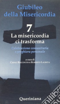 Giubileo della Misericordia. Vol. 7: La misericordia ci trasforma libro di Biscontin Chino; Laurita Roberto