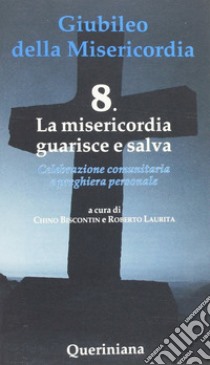 Giubileo della misericordia. Vol. 8: La misericordia guarisce e salva libro di Biscontin Chino; Laurita Roberto
