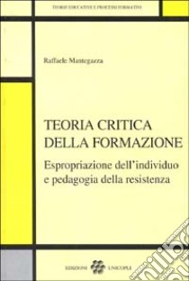 Teoria critica della formazione. Espropriazione dell'individuo e pedagogia della resistenza libro di Mantegazza Raffaele