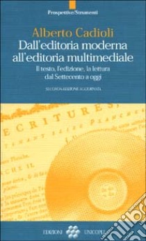 Dall'editoria moderna all'editoria multimediale. Il testo, l'edizione, la lettura dal Settecento a oggi libro di Cadioli Alberto