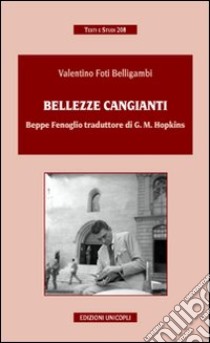 Bellezze cangianti. Beppe Fenoglio traduttore di G. M. Hopkins libro di Foti Belligambi Valentino