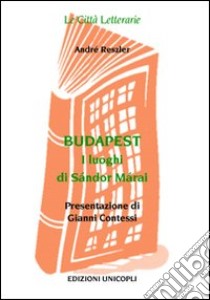 Budapest. I Luoghi di Sándor Márai libro di Reszler André