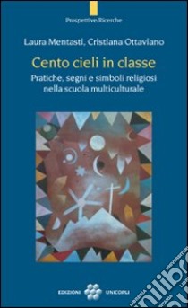 Cento cieli in classe. Pratiche, segni e simboli religiosi nella scuola multiculturale libro di Mentasti Laura; Ottaviano Cristiana