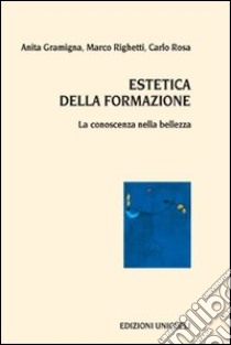 Estetica della formazione. La conoscenza nella bellezza libro di Gramigna Anita; Righetti Marco; Rosa Carlo