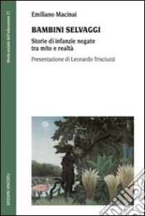 Bambini selvaggi. Storie di infanzie negate tra mito e realtà libro di Macinai Emiliano