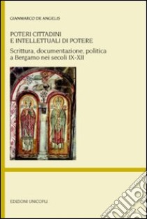 Poteri cittadini e intellettuali di potere. Scrittura, documentazione, politica a Bergamo nei secoli IX-XII libro di De Angelis Gianmarco