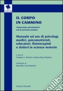 Il corpo in cammino. L'intervento psicomotorio con la persona anziana. Manuale ad uso di psicologi, medici, psicomotricisti educatori, fisioterapisti e... libro di Bellotti G. G. (cur.); Madera M. R. (cur.)