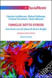 Famiglie sotto stress. Con-vivere con chi abusa di alcol o droghe libro di Arcidiacono Caterina; Velleman Richard; Procentese Fortuna; Albanesi C. (cur.)