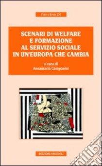 Scenari di welfare e formazione al servizio sociale in un'Europa che cambia libro di Campanini A. (cur.)