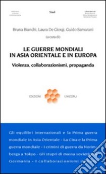 Le guerre mondiali in Asia orientale e in Europa. Violenza, collaborazionismo, propaganda libro di Bianchi B. (cur.); De Giorgi L. (cur.); Samarani G. (cur.)