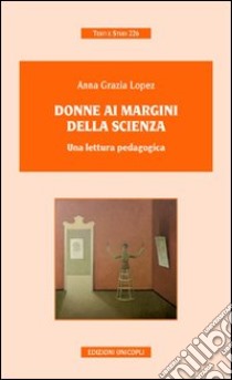 Donne ai margini della scienza. Una lettura pedagogica libro di Lopez Anna Grazia