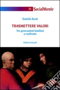 Trasmettere valori. Tre generazioni familiari a confronto libro di Barni Daniela