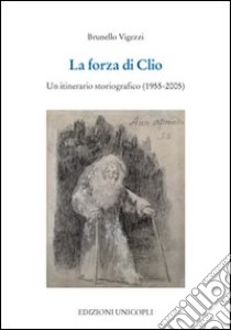 La Forza di Clio. Un itinerario storiografico (1955-2005) libro di Vigezzi Brunello