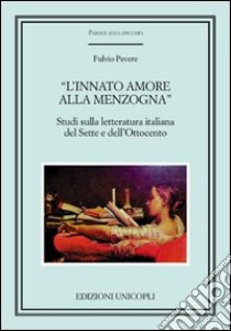 «L'innato amore alla menzogna». Studi sulla letteratura italiana del Sette e dell'Ottocento libro di Pevere Fulvio