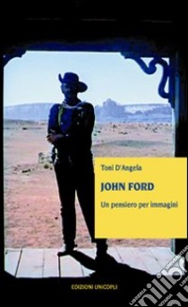 John Ford. Un pensiero per immagini libro di D'Angela Toni