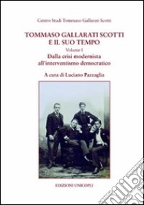 Tommaso Gallarati Scotti e il suo tempo. Vol. 1: Dalla crisi modernista all'interventismo democratico libro di Pazzaglia L. (cur.)