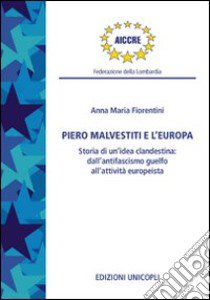 Piero Malvestiti e l'Europa. Storia di un'idea clandestina: dall'antifascismo guelfo all'attività europeista libro di Fiorentini Anna M.