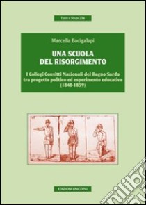 Una scuola del risorgimento. I collegi convitti nazionali del Regno sardo tra progetto politico ed esperimento educativo (1848-1859) libro di Bacigalupi Marcella