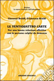 Le Ventiquattro carte. Per una buona relazione affettiva con le persone colpite da demenza libro di Braidi Giovanni; Braidi Francesca