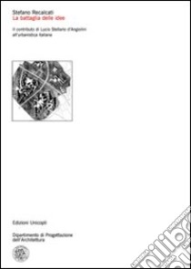 La Battaglia delle idee. Il contributo di Lucio Stellario d'Angiolini all'urbanistica italiana libro di Recalcati Stefano