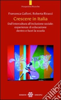 Crescere in Italia. Dall'intercultura all'inclusione sociale: esperienze di educazione dentro e fuori la scuola libro di Galloni Francesca; Ricucci Roberta