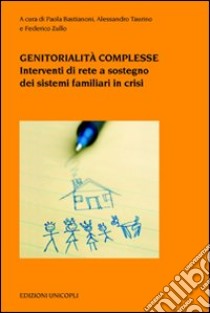 Genitorialità complesse. Interventi di rete a sostegno dei sistemi familiari in crisi libro di Bastianoni P. (cur.); Taurino A. (cur.); Zullo F. (cur.)