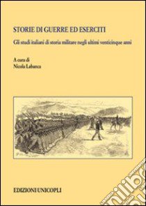 Storie di guerre ed eserciti. Gli studi italiani di storia militare negli ultimi venticinque anni libro di Labanca N. (cur.)