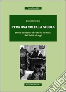 C'era una volta la scuola. Storia del diritto allo studio in Italia, dall'Unità ad oggi libro di Bertellini Enzo