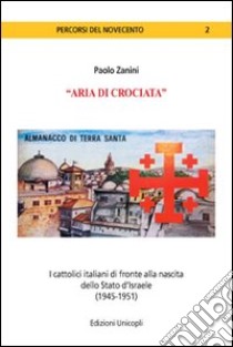 «Aria di crociata». I cattolici italiani di fronte alla nascita dello Stato d'Israele (1945-1951) libro di Zanini Paolo