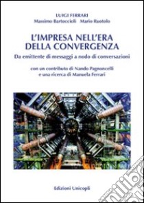 L'impresa nell'era della convergenza. Da emittente di messaggi a nodo di conversazioni libro di Ferrari Luigi; Bartoccioli Massimo; Ruotolo Mario