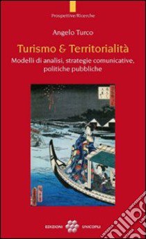 Turismo & territorialità. Modelli di analisi, strategie comunicative, politiche pubbliche libro di Turco Angelo