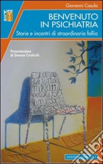 Benvenuto in psichiatria. Storie e incontri di straordinaria follia libro di Casula Giovanni