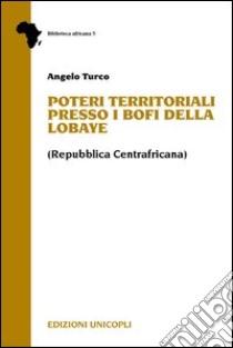 Poteri territoriali presso i Bofi della Lobaye (Repubblica centrafricana) libro di Turco Angelo