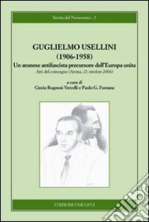 Guglielmo Usellini (1906-1958). Un aronese antifascista precursore dell'Europa unita libro di Rognoni Vercelli C. (cur.); Fontana P. G. (cur.)