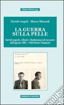 La guerra sulla pelle. Servizi segreti, alleati e Resistenza nel racconto dell'agente ORI-OSS Ennio Tassinari libro di Angeli Davide; Minardi Marco