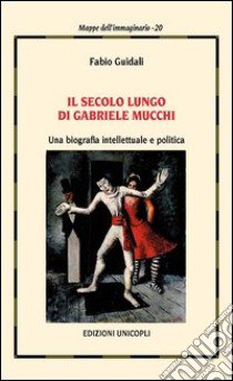 Il secolo lungo di Gabriele Mucchi. Una biografia intellettuale e politica libro di Guidali Fabio