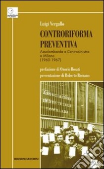 Controriforma preventiva. Assolombarda e Centrosinistra a Milano (1960-1967) libro di Vergallo Luigi